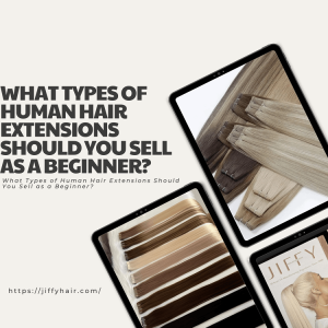 What Types of Human Hair Extensions Should You Sell as a Beginner