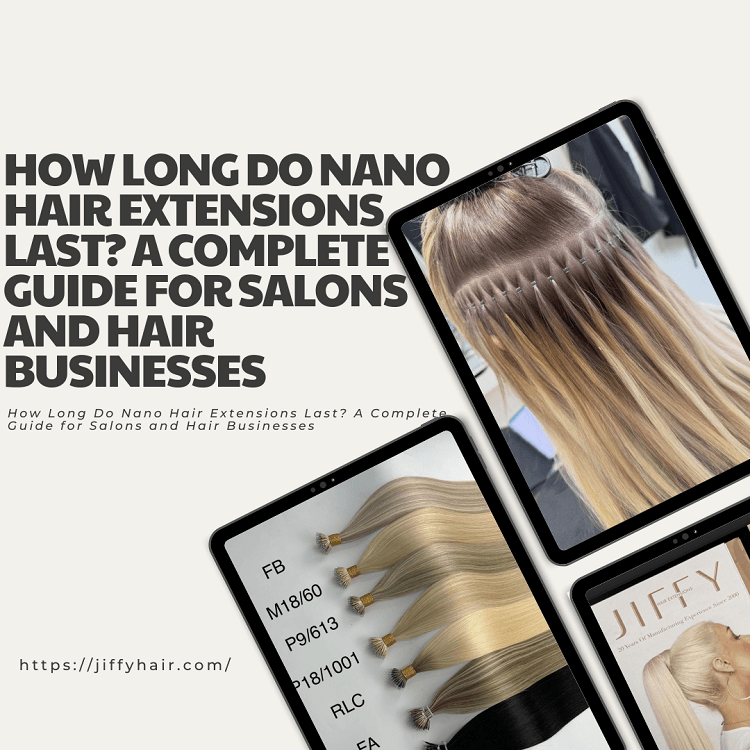 How Long Do Nano Hair Extensions Last A Complete Guide for Salons and Hair Businesses