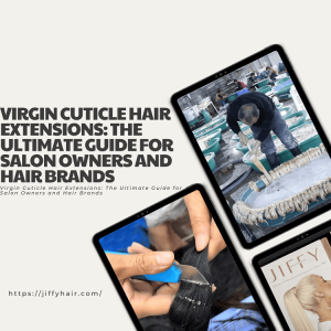 Virgin Cuticle Hair Extensions The Ultimate Guide for Salon Owners and Hair Brands